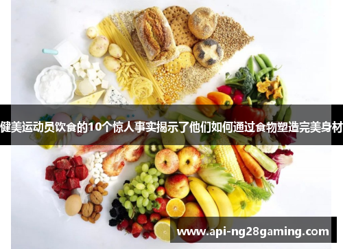健美运动员饮食的10个惊人事实揭示了他们如何通过食物塑造完美身材