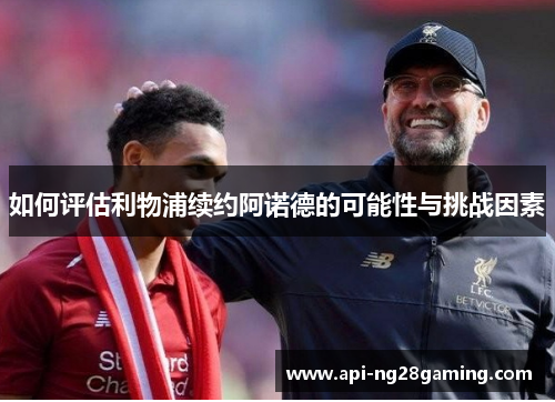 如何评估利物浦续约阿诺德的可能性与挑战因素