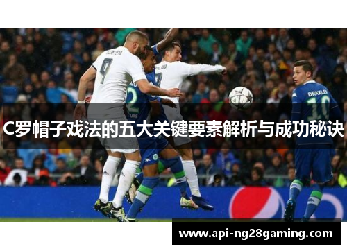 C罗帽子戏法的五大关键要素解析与成功秘诀