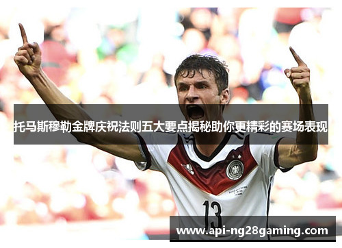 托马斯穆勒金牌庆祝法则五大要点揭秘助你更精彩的赛场表现