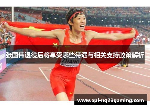 张国伟退役后将享受哪些待遇与相关支持政策解析