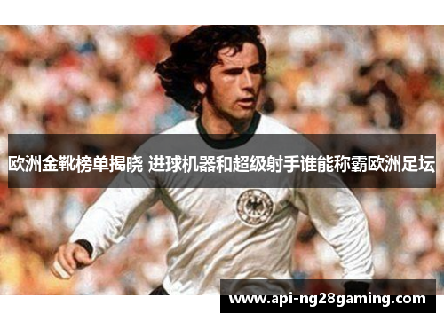 欧洲金靴榜单揭晓 进球机器和超级射手谁能称霸欧洲足坛