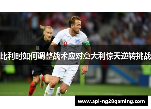 比利时如何调整战术应对意大利惊天逆转挑战