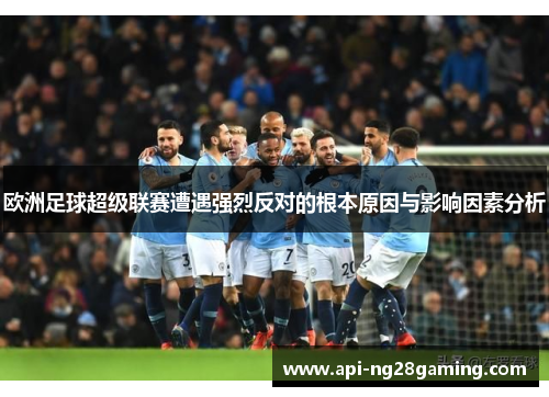 欧洲足球超级联赛遭遇强烈反对的根本原因与影响因素分析
