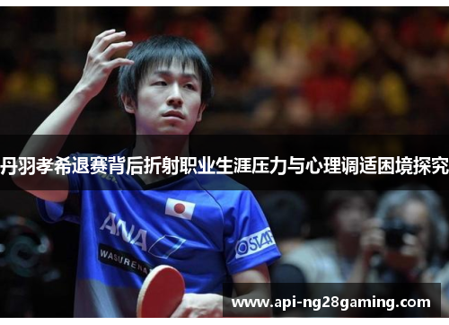 丹羽孝希退赛背后折射职业生涯压力与心理调适困境探究