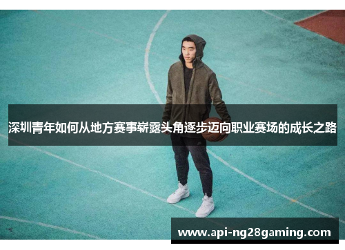 深圳青年如何从地方赛事崭露头角逐步迈向职业赛场的成长之路