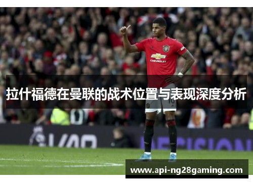 拉什福德在曼联的战术位置与表现深度分析