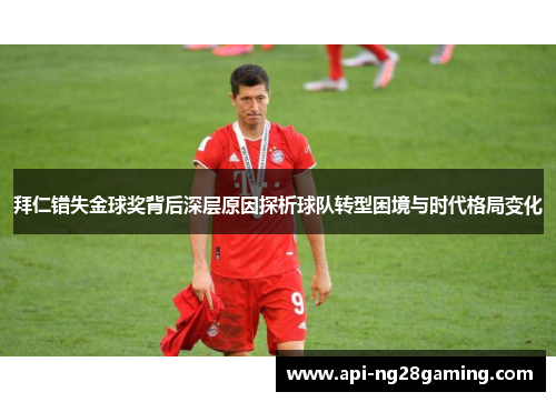 拜仁错失金球奖背后深层原因探析球队转型困境与时代格局变化