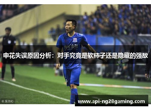 申花失误原因分析：对手究竟是软柿子还是隐藏的强敌