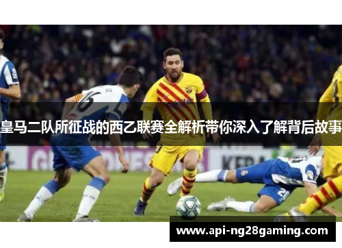 皇马二队所征战的西乙联赛全解析带你深入了解背后故事