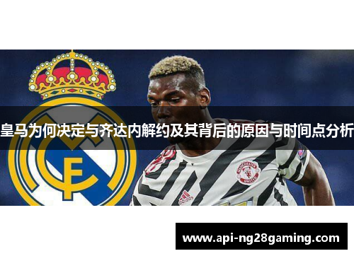 皇马为何决定与齐达内解约及其背后的原因与时间点分析