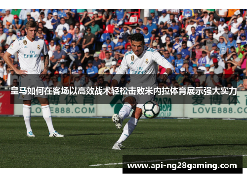 皇马如何在客场以高效战术轻松击败米内拉体育展示强大实力