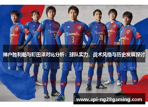 神户胜利船与町田泽对比分析：球队实力、战术风格与历史发展探讨