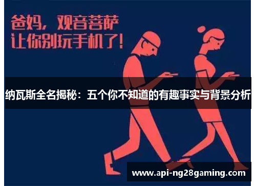 纳瓦斯全名揭秘：五个你不知道的有趣事实与背景分析