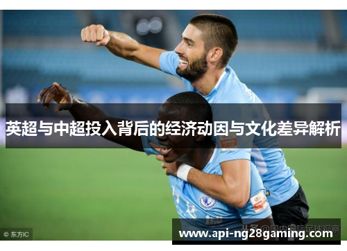 英超与中超投入背后的经济动因与文化差异解析