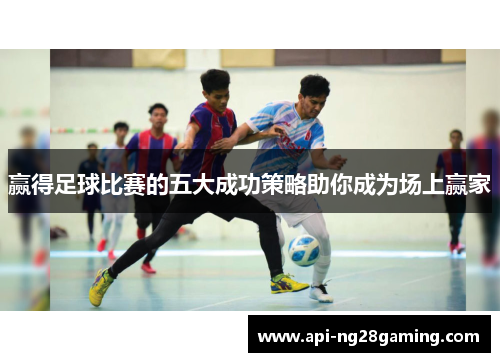 赢得足球比赛的五大成功策略助你成为场上赢家