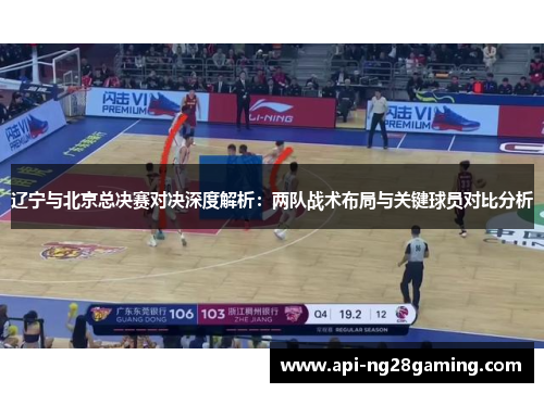 辽宁与北京总决赛对决深度解析：两队战术布局与关键球员对比分析