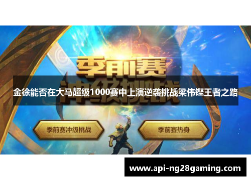 金徐能否在大马超级1000赛中上演逆袭挑战梁伟铿王者之路