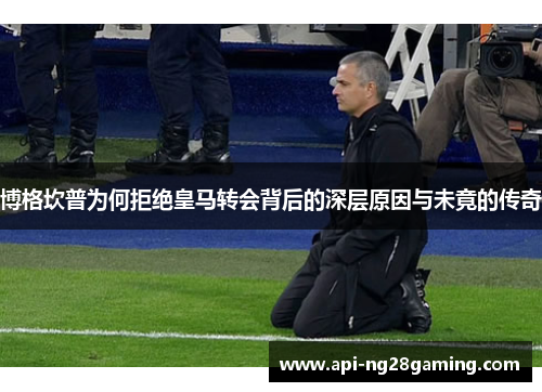 博格坎普为何拒绝皇马转会背后的深层原因与未竟的传奇