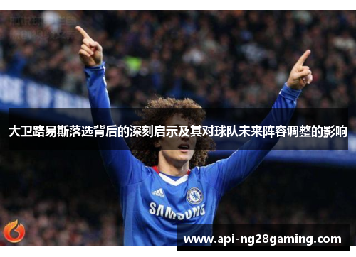 大卫路易斯落选背后的深刻启示及其对球队未来阵容调整的影响