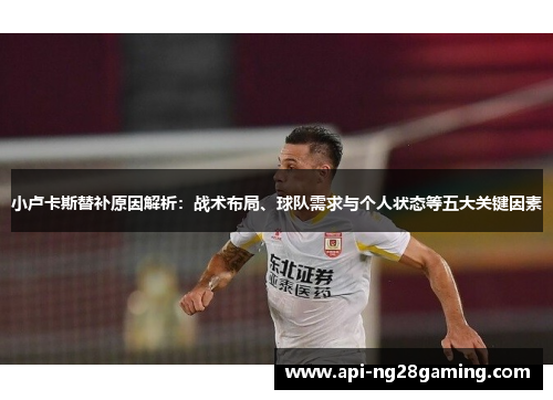 小卢卡斯替补原因解析：战术布局、球队需求与个人状态等五大关键因素