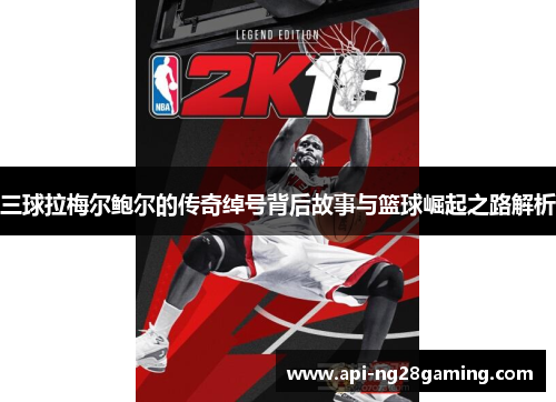 三球拉梅尔鲍尔的传奇绰号背后故事与篮球崛起之路解析