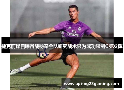 捷克前锋自曝备战秘辛全队研究战术只为成功限制C罗发挥