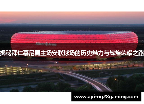 揭秘拜仁慕尼黑主场安联球场的历史魅力与辉煌荣耀之路