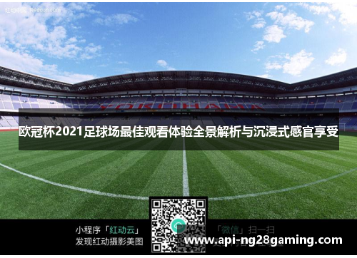 欧冠杯2021足球场最佳观看体验全景解析与沉浸式感官享受