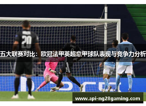 五大联赛对比：欧冠法甲英超意甲球队表现与竞争力分析