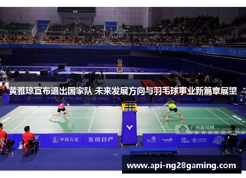 黄雅琼宣布退出国家队 未来发展方向与羽毛球事业新篇章展望