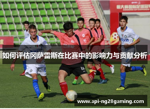 如何评估冈萨雷斯在比赛中的影响力与贡献分析