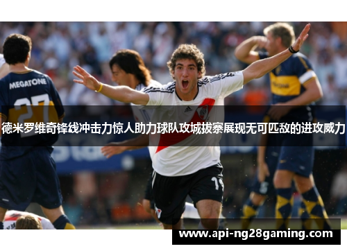 德米罗维奇锋线冲击力惊人助力球队攻城拔寨展现无可匹敌的进攻威力