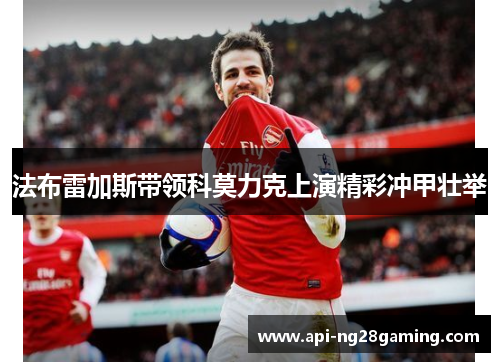 法布雷加斯带领科莫力克上演精彩冲甲壮举