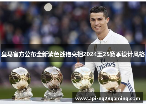 皇马官方公布全新紫色战袍亮相2024至25赛季设计风格