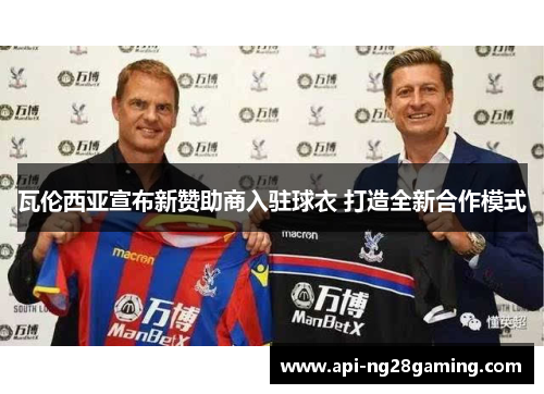 瓦伦西亚宣布新赞助商入驻球衣 打造全新合作模式