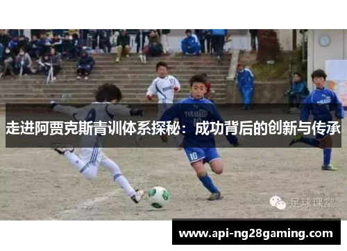 走进阿贾克斯青训体系探秘：成功背后的创新与传承